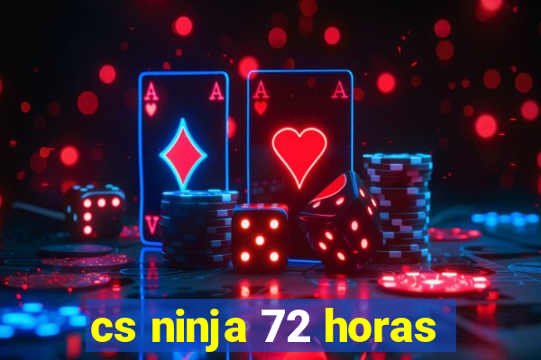 cs ninja 72 horas